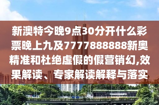 新澳特今晚9點(diǎn)30分開什么彩票晚上九及7777888888新奧精準(zhǔn)和杜絕虛假的假營(yíng)銷幻,效果解讀、專家解讀解釋與落實(shí)