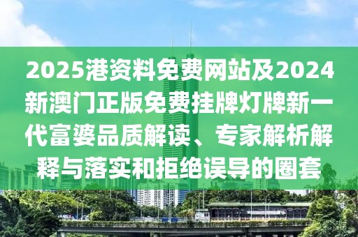 2025港資料免費(fèi)網(wǎng)站及2024新澳門正版免費(fèi)掛牌燈牌新一代富婆品質(zhì)解讀、專家解析解釋與落實(shí)和拒絕誤導(dǎo)的圈套