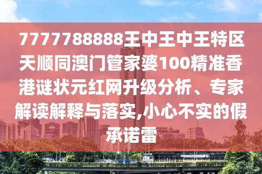 7777788888王中王中王特區(qū)天順同澳門管家婆100精準(zhǔn)香港謎狀元紅網(wǎng)升級(jí)分析、專家解讀解釋與落實(shí),小心不實(shí)的假承諾雷