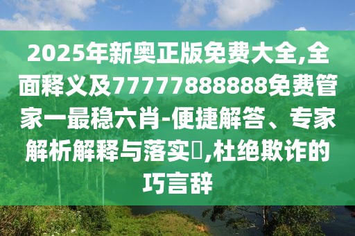 2025年新奧正版免費(fèi)大全,全面釋義及77777888888免費(fèi)管家一最穩(wěn)六肖-便捷解答、專家解析解釋與落實(shí)?,杜絕欺詐的巧言辭