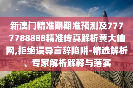 新澳門精準(zhǔn)期期準(zhǔn)預(yù)測(cè)及7777788888精準(zhǔn)傳真解析黃大仙網(wǎng),拒絕誤導(dǎo)言辭陷阱-精選解析、專家解析解釋與落實(shí)
