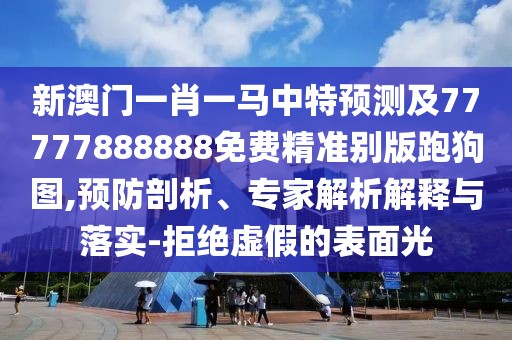 新澳門(mén)一肖一馬中特預(yù)測(cè)及77777888888免費(fèi)精準(zhǔn)別版跑狗圖,預(yù)防剖析、專家解析解釋與落實(shí)-拒絕虛假的表面光