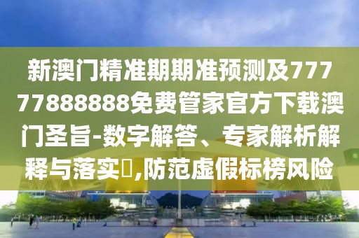 新澳門精準(zhǔn)期期準(zhǔn)預(yù)測(cè)及77777888888免費(fèi)管家官方下載澳門圣旨-數(shù)字解答、專家解析解釋與落實(shí)?,防范虛假標(biāo)榜風(fēng)險(xiǎn)