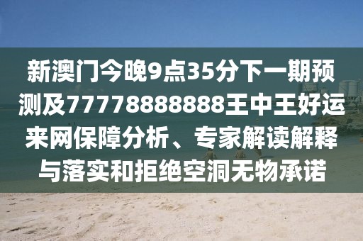 新澳門(mén)今晚9點(diǎn)35分下一期預(yù)測(cè)及77778888888王中王好運(yùn)來(lái)網(wǎng)保障分析、專(zhuān)家解讀解釋與落實(shí)和拒絕空洞無(wú)物承諾