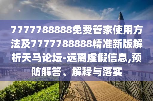 7777788888免費(fèi)管家使用方法及7777788888精準(zhǔn)新版解析天馬論壇-遠(yuǎn)離虛假信息,預(yù)防解答、解釋與落實(shí)