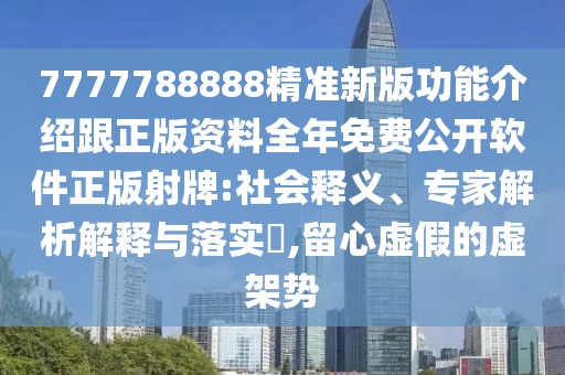 7777788888精準(zhǔn)新版功能介紹跟正版資料全年免費(fèi)公開軟件正版射牌:社會釋義、專家解析解釋與落實(shí)?,留心虛假的虛架勢