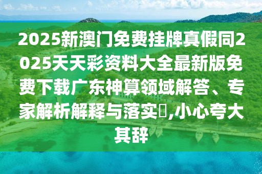 2025新澳門免費(fèi)掛牌真假同2025天天彩資料大全最新版免費(fèi)下載廣東神算領(lǐng)域解答、專家解析解釋與落實(shí)?,小心夸大其辭