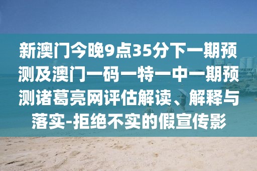 新澳門今晚9點35分下一期預測及澳門一碼一特一中一期預測諸葛亮網(wǎng)評估解讀、解釋與落實-拒絕不實的假宣傳影