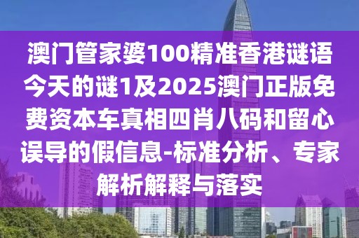 澳門管家婆100精準香港謎語今天的謎1及2025澳門正版免費資本車真相四肖八碼和留心誤導(dǎo)的假信息-標準分析、專家解析解釋與落實