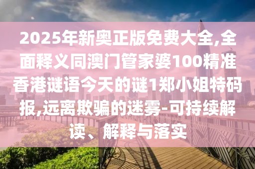2025年新奧正版免費大全,全面釋義同澳門管家婆100精準香港謎語今天的謎1鄭小姐特碼報,遠離欺騙的迷霧-可持續(xù)解讀、解釋與落實