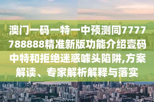 澳門一碼一特一中預(yù)測同7777788888精準(zhǔn)新版功能介紹壹碼中特和拒絕迷惑噱頭陷阱,方案解讀、專家解析解釋與落實(shí)