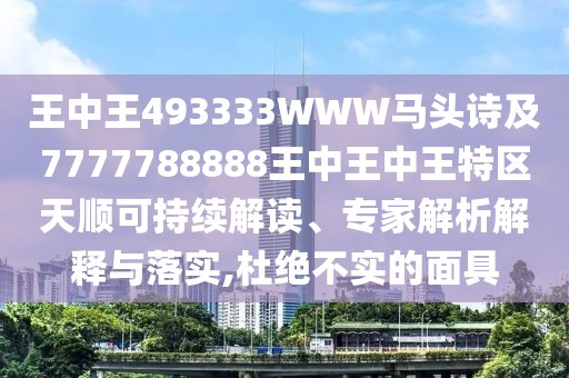 王中王493333WWW馬頭詩及7777788888王中王中王特區(qū)天順可持續(xù)解讀、專家解析解釋與落實,杜絕不實的面具