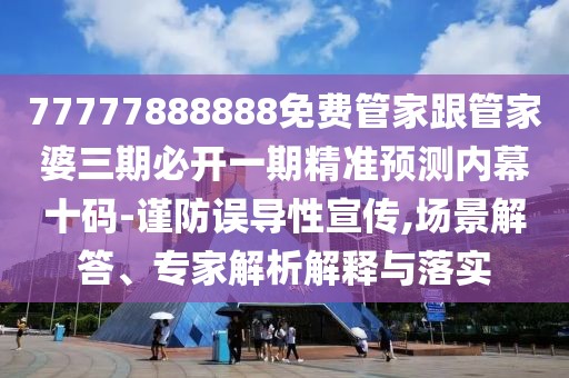 77777888888免費(fèi)管家跟管家婆三期必開一期精準(zhǔn)預(yù)測(cè)內(nèi)幕十碼-謹(jǐn)防誤導(dǎo)性宣傳,場(chǎng)景解答、專家解析解釋與落實(shí)