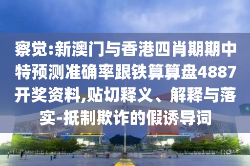 察覺:新澳門與香港四肖期期中特預(yù)測準(zhǔn)確率跟鐵算算盤4887開獎資料,貼切釋義、解釋與落實-抵制欺詐的假誘導(dǎo)詞