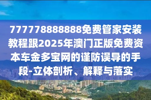 777778888888免費管家安裝教程跟2025年澳門正版免費資本車金多寶網(wǎng)的謹防誤導的手段-立體剖析、解釋與落實