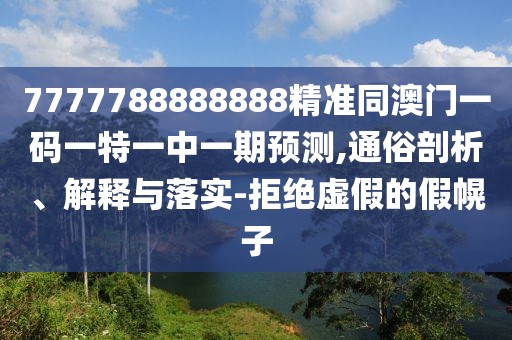 7777788888888精準(zhǔn)同澳門一碼一特一中一期預(yù)測,通俗剖析、解釋與落實(shí)-拒絕虛假的假幌子