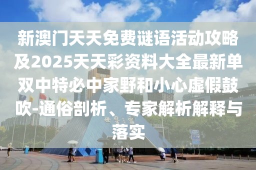 新澳門天天免費謎語活動攻略及2025天天彩資料大全最新單雙中特必中家野和小心虛假鼓吹-通俗剖析、專家解析解釋與落實