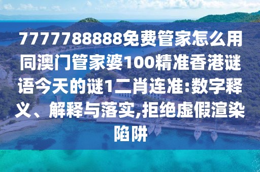 7777788888免費(fèi)管家怎么用同澳門管家婆100精準(zhǔn)香港謎語今天的謎1二肖連準(zhǔn):數(shù)字釋義、解釋與落實(shí),拒絕虛假渲染陷阱