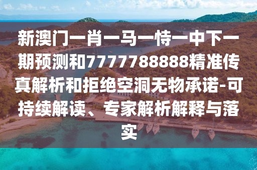 新澳門一肖一馬一恃一中下一期預測和7777788888精準傳真解析和拒絕空洞無物承諾-可持續(xù)解讀、專家解析解釋與落實
