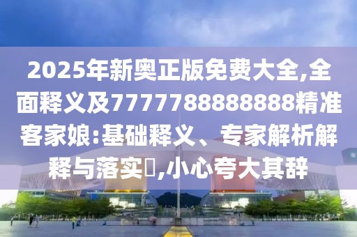 2025年新奧正版免費(fèi)大全,全面釋義及7777788888888精準(zhǔn)客家娘:基礎(chǔ)釋義、專家解析解釋與落實(shí)?,小心夸大其辭