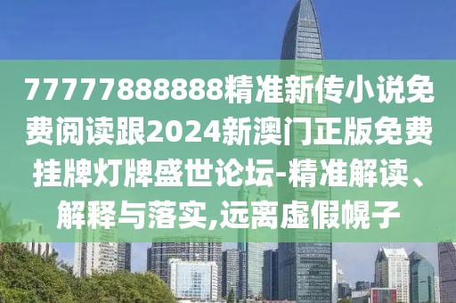 77777888888精準(zhǔn)新傳小說免費(fèi)閱讀跟2024新澳門正版免費(fèi)掛牌燈牌盛世論壇-精準(zhǔn)解讀、解釋與落實(shí),遠(yuǎn)離虛假幌子