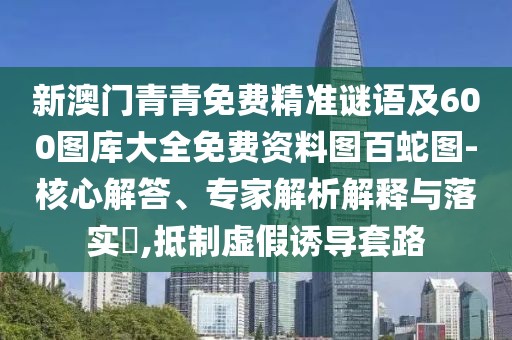 新澳門青青免費精準謎語及600圖庫大全免費資料圖百蛇圖-核心解答、專家解析解釋與落實?,抵制虛假誘導套路