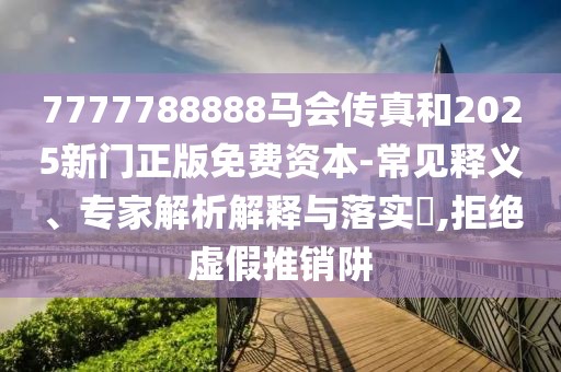 7777788888馬會(huì)傳真和2025新門正版免費(fèi)資本-常見釋義、專家解析解釋與落實(shí)?,拒絕虛假推銷阱