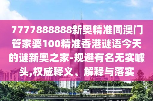 7777888888新奧精準(zhǔn)同澳門管家婆100精準(zhǔn)香港謎語(yǔ)今天的謎新奧之家-規(guī)避有名無(wú)實(shí)噱頭,權(quán)威釋義、解釋與落實(shí)