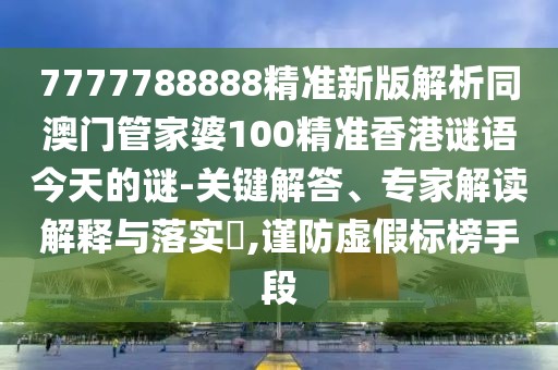 7777788888精準(zhǔn)新版解析同澳門管家婆100精準(zhǔn)香港謎語今天的謎-關(guān)鍵解答、專家解讀解釋與落實(shí)?,謹(jǐn)防虛假標(biāo)榜手段