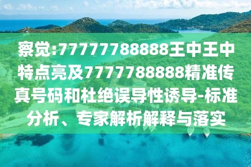 察覺:77777788888王中王中特點亮及7777788888精準傳真號碼和杜絕誤導性誘導-標準分析、專家解析解釋與落實