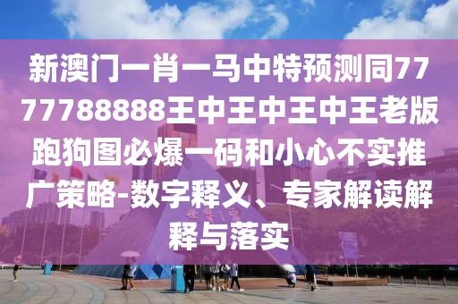 新澳門一肖一馬中特預測同7777788888王中王中王中王老版跑狗圖必爆一碼和小心不實推廣策略-數(shù)字釋義、專家解讀解釋與落實