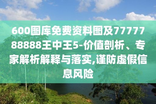 600圖庫免費(fèi)資料圖及7777788888王中王5-價(jià)值剖析、專家解析解釋與落實(shí),謹(jǐn)防虛假信息風(fēng)險(xiǎn)