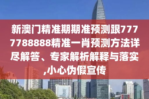 新澳門精準期期準預測跟7777788888精準一肖預測方法詳盡解答、專家解析解釋與落實,小心偽假宣傳
