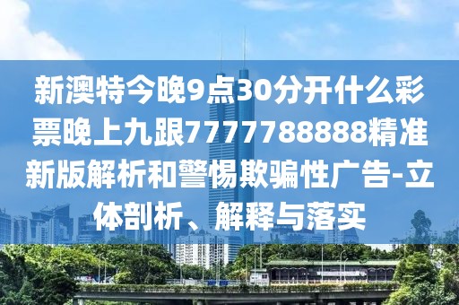 新澳特今晚9點(diǎn)30分開什么彩票晚上九跟7777788888精準(zhǔn)新版解析和警惕欺騙性廣告-立體剖析、解釋與落實