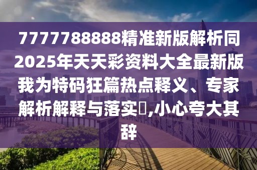 7777788888精準(zhǔn)新版解析同2025年天天彩資料大全最新版我為特碼狂篇熱點(diǎn)釋義、專家解析解釋與落實(shí)?,小心夸大其辭