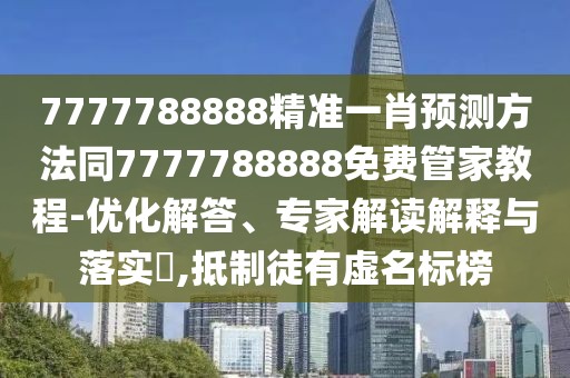 7777788888精準一肖預測方法同7777788888免費管家教程-優(yōu)化解答、專家解讀解釋與落實?,抵制徒有虛名標榜