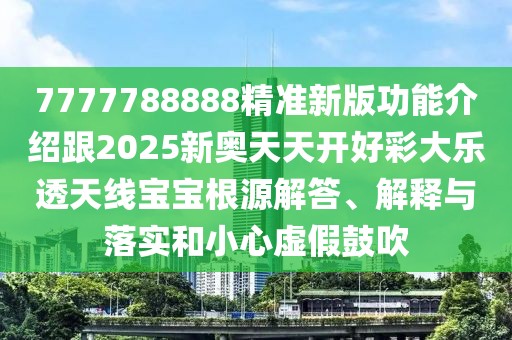 7777788888精準(zhǔn)新版功能介紹跟2025新奧天天開好彩大樂透天線寶寶根源解答、解釋與落實(shí)和小心虛假鼓吹