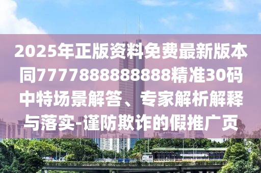 2025年正版資料免費最新版本同7777888888888精準30碼中特場景解答、專家解析解釋與落實-謹防欺詐的假推廣頁