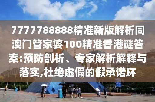 7777788888精準(zhǔn)新版解析同澳門管家婆100精準(zhǔn)香港謎答案:預(yù)防剖析、專家解析解釋與落實(shí),杜絕虛假的假承諾環(huán)