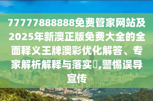 77777888888免費(fèi)管家網(wǎng)站及2025年新澳正版免費(fèi)大全的全面釋義王牌澳彩優(yōu)化解答、專家解析解釋與落實(shí)?,警惕誤導(dǎo)宣傳