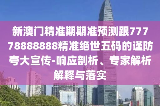 新澳門(mén)精準(zhǔn)期期準(zhǔn)預(yù)測(cè)跟77778888888精準(zhǔn)絕世五碼的謹(jǐn)防夸大宣傳-響應(yīng)剖析、專(zhuān)家解析解釋與落實(shí)
