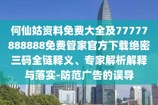 何仙姑資料免費(fèi)大全及77777888888免費(fèi)管家官方下載絕密三碼全鏈釋義、專家解析解釋與落實(shí)-防范廣告的誤導(dǎo)