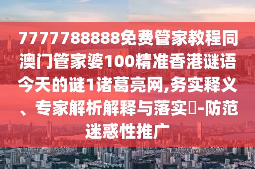 7777788888免費(fèi)管家教程同澳門管家婆100精準(zhǔn)香港謎語今天的謎1諸葛亮網(wǎng),務(wù)實(shí)釋義、專家解析解釋與落實(shí)?-防范迷惑性推廣