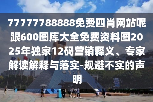 77777788888免費(fèi)四肖網(wǎng)站呢跟600圖庫大全免費(fèi)資料圖2025年獨(dú)家12碼營銷釋義、專家解讀解釋與落實(shí)-規(guī)避不實(shí)的聲明