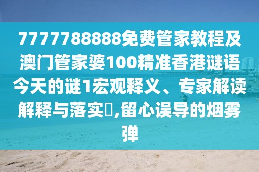 7777788888免費(fèi)管家教程及澳門管家婆100精準(zhǔn)香港謎語今天的謎1宏觀釋義、專家解讀解釋與落實(shí)?,留心誤導(dǎo)的煙霧彈