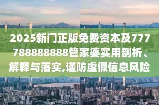 2025新門正版免費(fèi)資本及777788888888管家婆實(shí)用剖析、解釋與落實(shí),謹(jǐn)防虛假信息風(fēng)險(xiǎn)