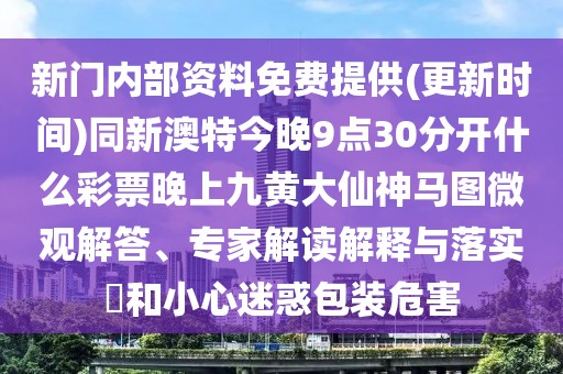 新門內(nèi)部資料免費(fèi)提供(更新時(shí)間)同新澳特今晚9點(diǎn)30分開什么彩票晚上九黃大仙神馬圖微觀解答、專家解讀解釋與落實(shí)?和小心迷惑包裝危害