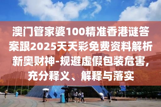 澳門管家婆100精準(zhǔn)香港謎答案跟2025天天彩免費(fèi)資料解析新奧財(cái)神-規(guī)避虛假包裝危害,充分釋義、解釋與落實(shí)