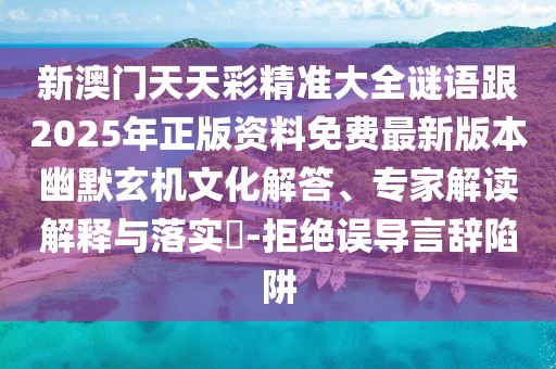 新澳門天天彩精準(zhǔn)大全謎語跟2025年正版資料免費(fèi)最新版本幽默玄機(jī)文化解答、專家解讀解釋與落實(shí)?-拒絕誤導(dǎo)言辭陷阱