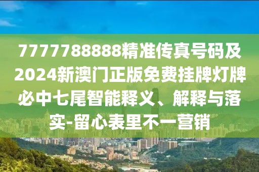 7777788888精準(zhǔn)傳真號碼及2024新澳門正版免費掛牌燈牌必中七尾智能釋義、解釋與落實-留心表里不一營銷